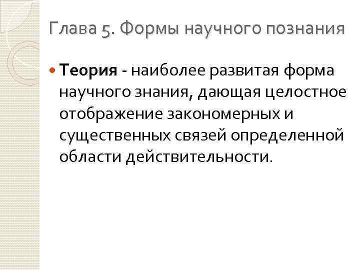 Глава 5. Формы научного познания Теория - наиболее развитая форма научного знания, дающая целостное