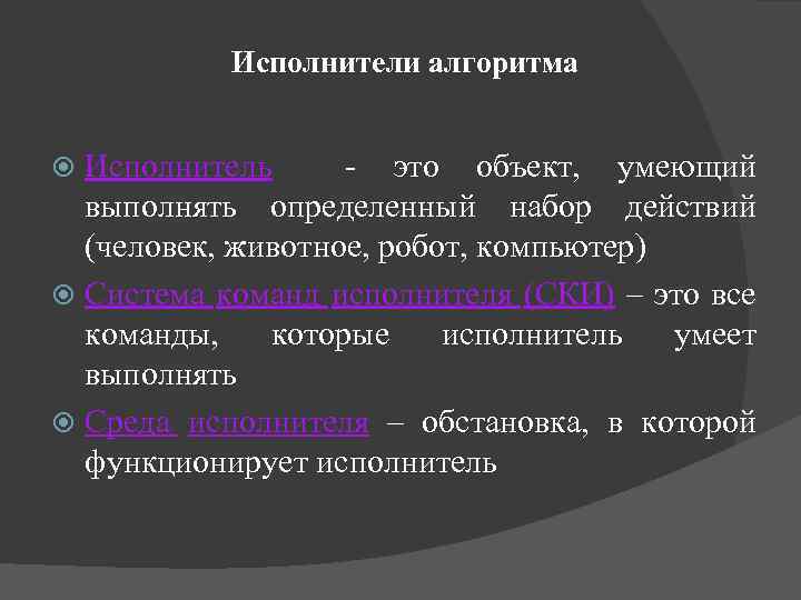 Исполнители алгоритма Исполнитель - это объект, умеющий выполнять определенный набор действий (человек, животное, робот,