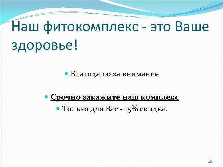 Наш фитокомплекс - это Ваше здоровье! Благодарю за внимание Срочно закажите наш комплекс Только