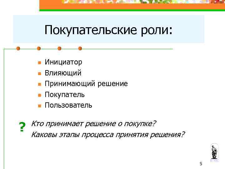 Покупательские роли: n n n ? Инициатор Влияющий Принимающий решение Покупатель Пользователь Кто принимает