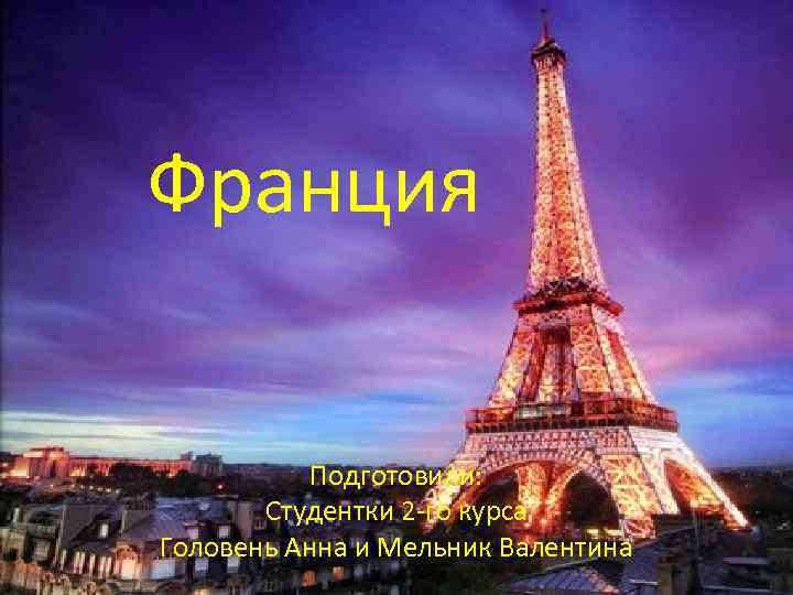 Франция Подготовили: Студентки 2 -го курса Головень Анна и Мельник Валентина 