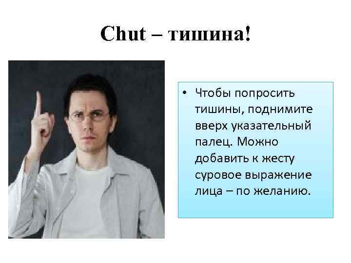 Chut – тишина! • Чтобы попросить тишины, поднимите вверх указательный палец. Можно добавить к