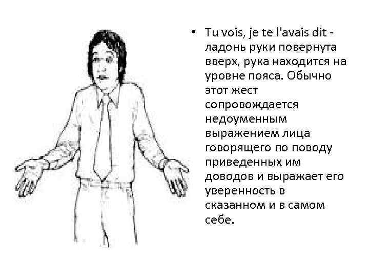  • Tu vois, je te l'avais dit ладонь руки повернута вверх, рука находится