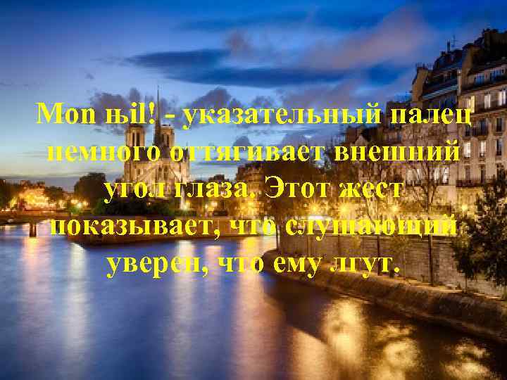 Mon њil! - указательный палец немного оттягивает внешний угол глаза. Этот жест показывает, что