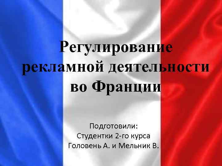 Регулирование рекламной деятельности во Франции Подготовили: Студентки 2 -го курса Головень А. и Мельник