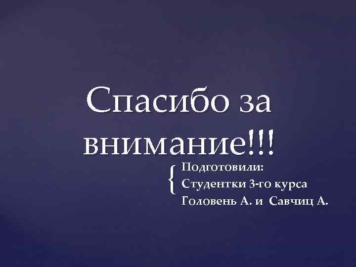 Спасибо за внимание!!! { Подготовили: Студентки 3 -го курса Головень А. и Савчиц А.