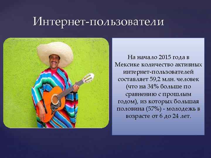 Интернет-пользователи На начало 2015 года в Мексике количество активных интернет-пользователей составляет 59, 2 млн.