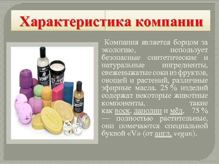 Характеристика компании Компания является борцом за экологию, использует безопасные синтетические и натуральные ингредиенты, свежевыжатые