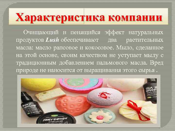 Характеристика компании Очищающий и пенящийся эффект натуральных продуктов Lush обеспечивают два растительных масла: масло