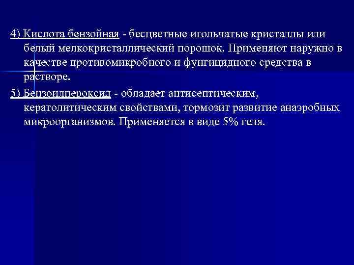 4) Кислота бензойная - бесцветные игольчатые кристаллы или белый мелкокристаллический порошок. Применяют наружно в