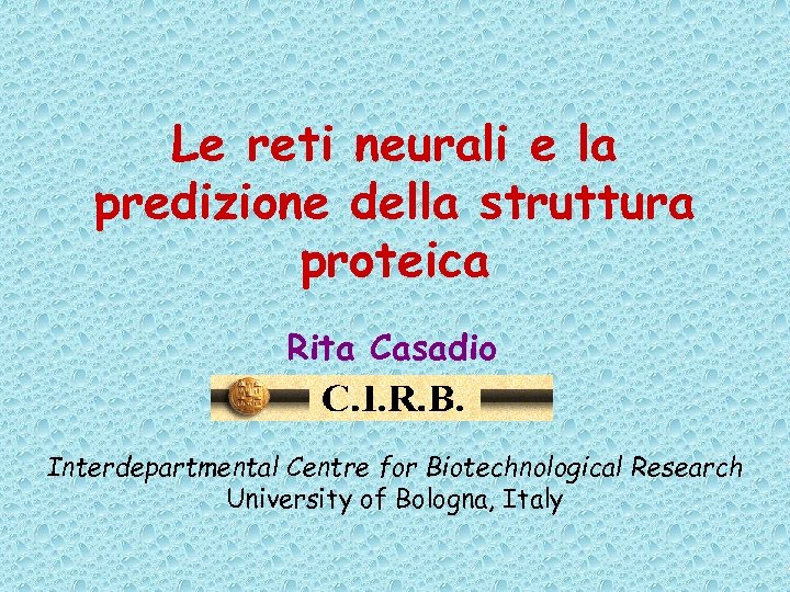 Le reti neurali e la predizione della struttura proteica Rita Casadio Interdepartmental Centre for