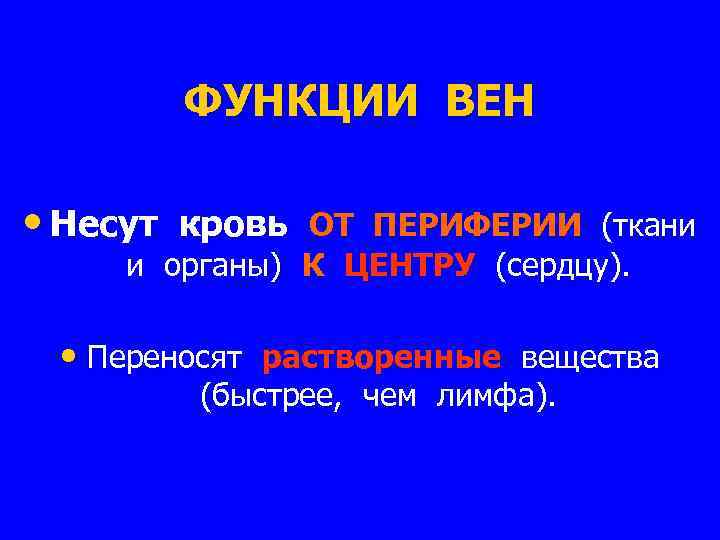 ФУНКЦИИ ВЕН • Несут кровь ОТ ПЕРИФЕРИИ (ткани и органы) К ЦЕНТРУ (сердцу). •