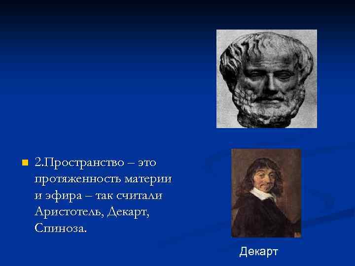 n 2. Пространство – это протяженность материи и эфира – так считали Аристотель, Декарт,