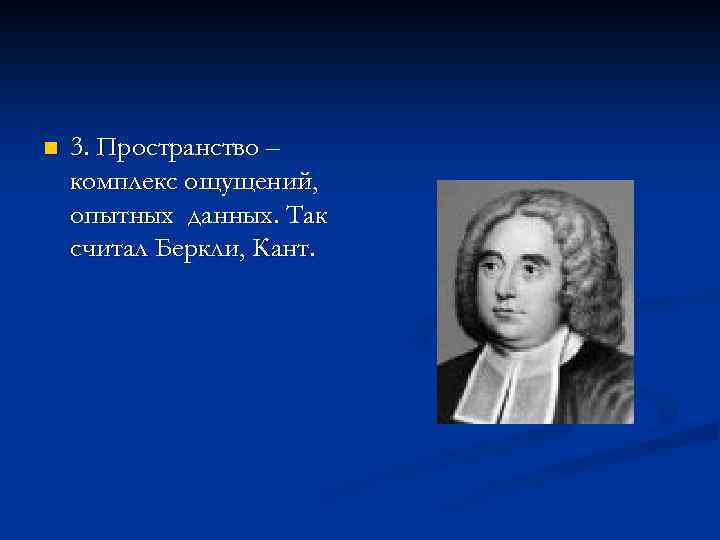 n 3. Пространство – комплекс ощущений, опытных данных. Так считал Беркли, Кант. 