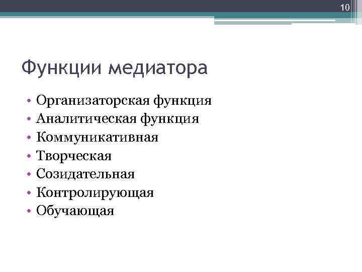 10 Функции медиатора • • Организаторская функция Аналитическая функция Коммуникативная Творческая Созидательная Контролирующая Обучающая