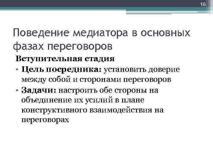 16 Поведение медиатора в основных фазах переговоров Вступительная стадия • Цель посредника: установить доверие