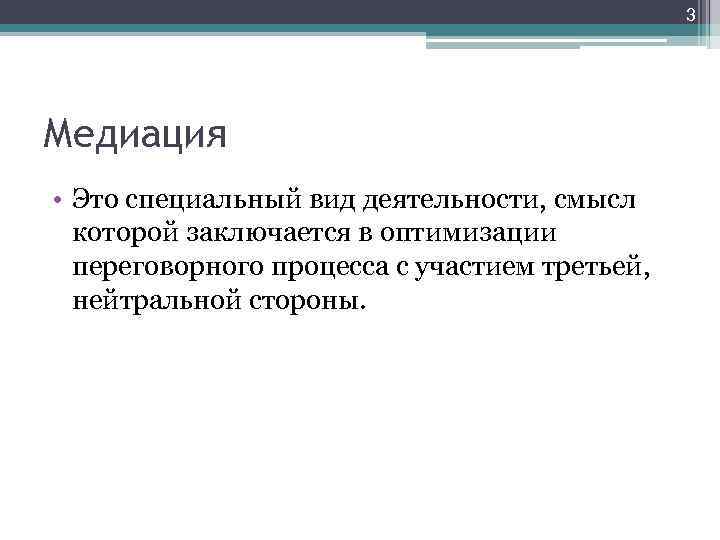 3 Медиация • Это специальный вид деятельности, смысл которой заключается в оптимизации переговорного процесса