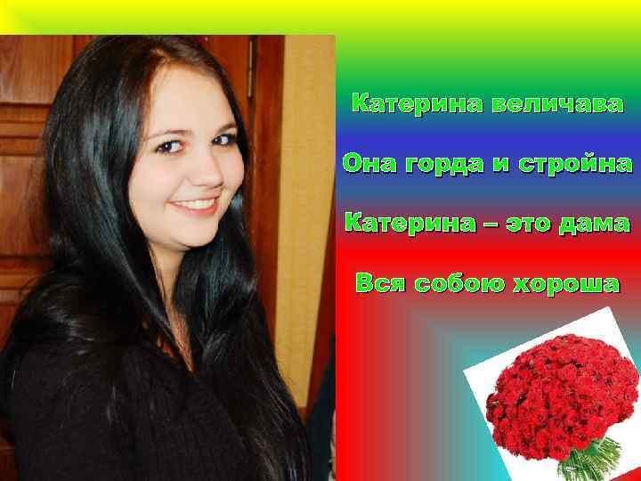 Катерина величава Она горда и стройна Катерина – это дама Вся собою хороша 