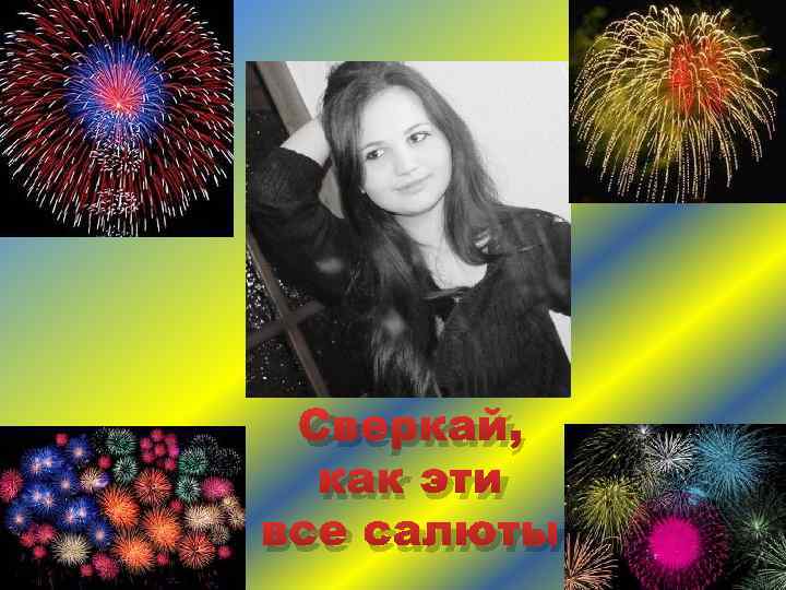 Сверкай, как эти все салюты 