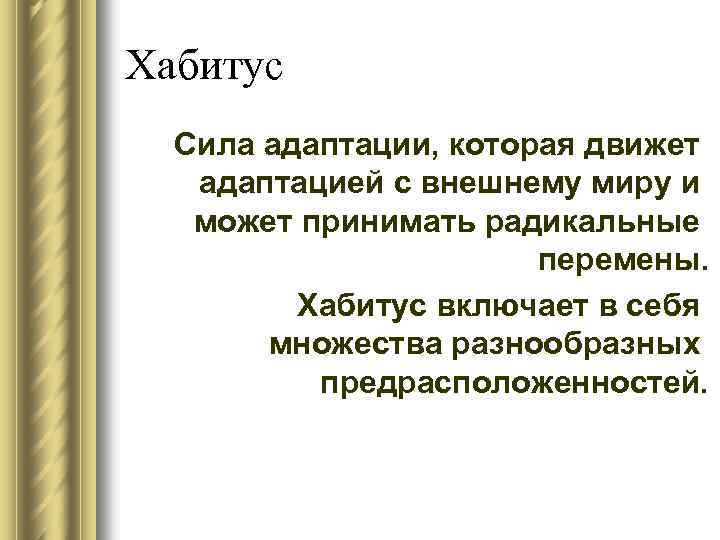 Хабитус Сила адаптации, которая движет адаптацией с внешнему миру и может принимать радикальные перемены.