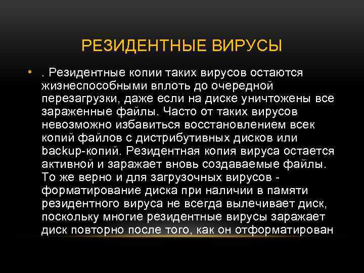 РЕЗИДЕНТНЫЕ ВИРУСЫ • . Резидентные копии таких вирусов остаются жизнеспособными вплоть до очередной перезагрузки,
