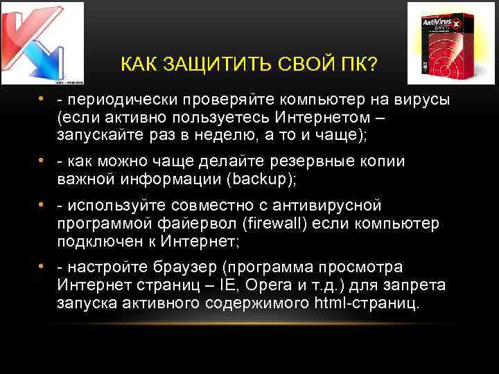 КАК ЗАЩИТИТЬ СВОЙ ПК? • - периодически проверяйте компьютер на вирусы (если активно пользуетесь