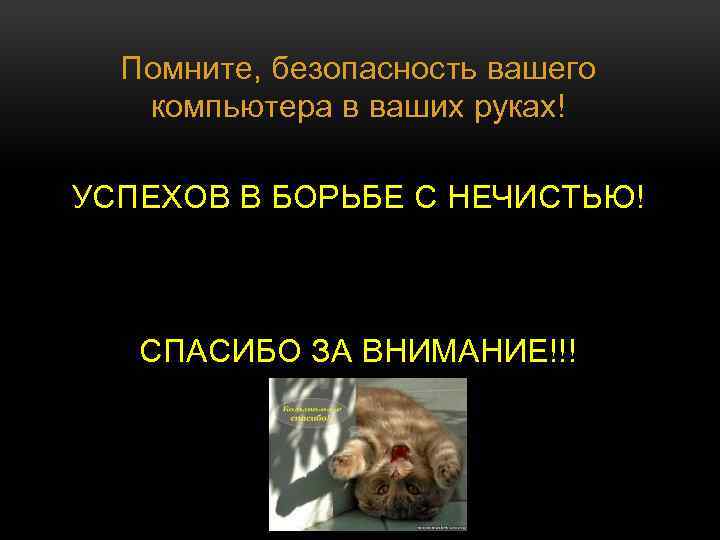 Помните, безопасность вашего компьютера в ваших руках! УСПЕХОВ В БОРЬБЕ С НЕЧИСТЬЮ! СПАСИБО ЗА