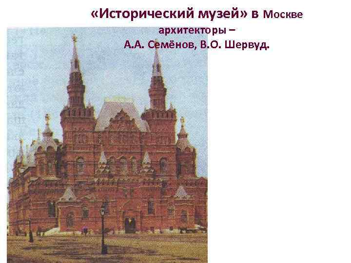  «Исторический музей» в Москве архитекторы – А. А. Семёнов, В. О. Шервуд. 