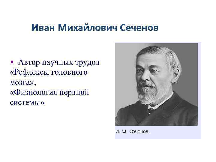 Иван Михайлович Сеченов § Автор научных трудов «Рефлексы головного мозга» , «Физиология нервной системы»