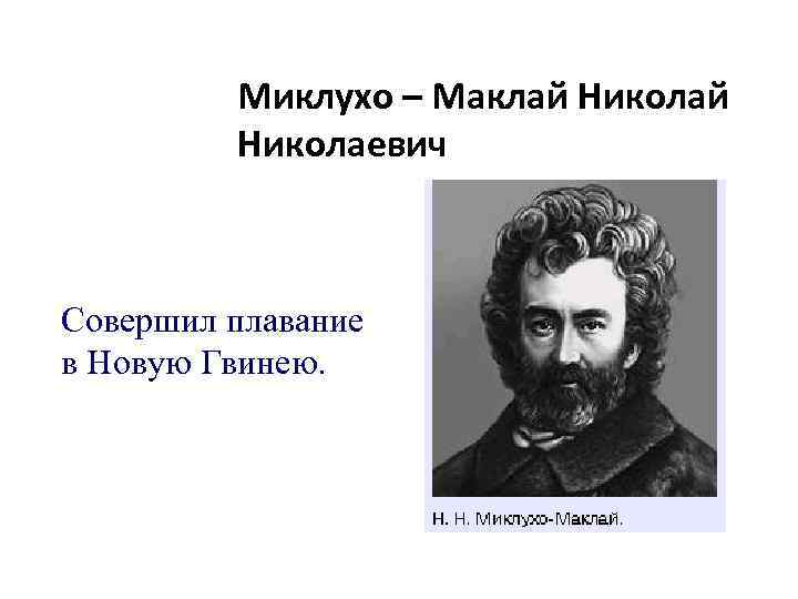 Миклухо – Маклай Николаевич Совершил плавание в Новую Гвинею. 