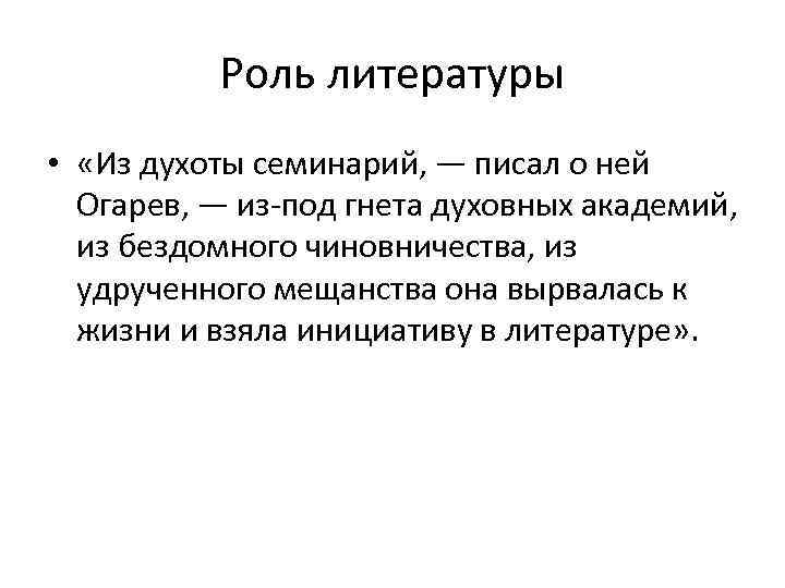 Роль литературы • «Из духоты семинарий, — писал о ней Огарев, — из-под гнета