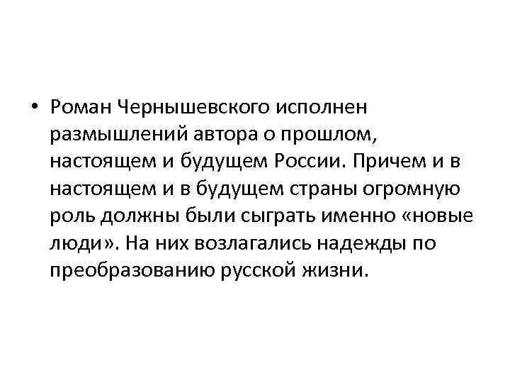  • Роман Чернышевского исполнен размышлений автора о прошлом, настоящем и будущем России. Причем