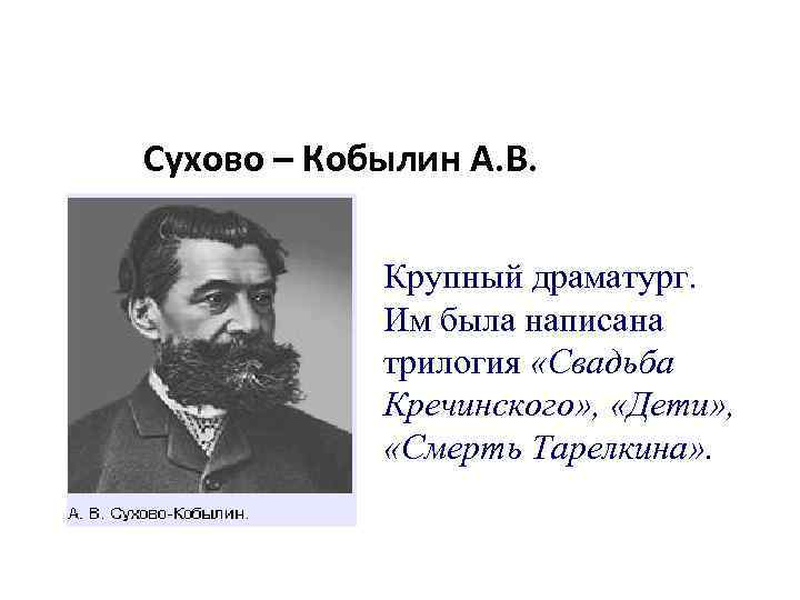 Сухово – Кобылин А. В. Крупный драматург. Им была написана трилогия «Свадьба Кречинского» ,
