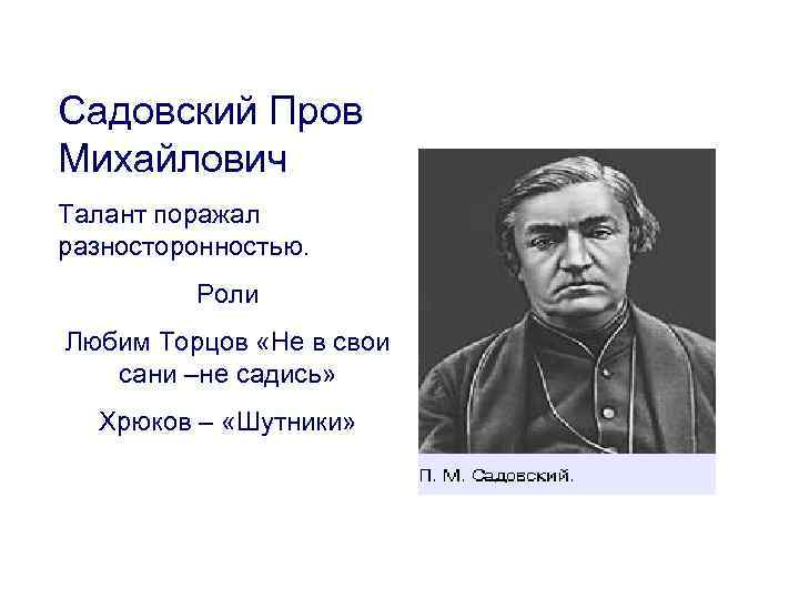 Садовский Пров Михайлович Талант поражал разносторонностью. Роли Любим Торцов «Не в свои сани –не