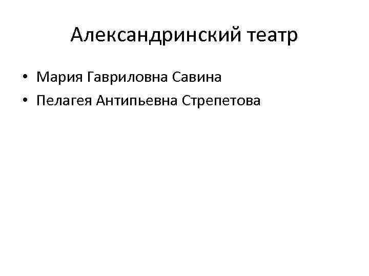 Александринский театр • Мария Гавриловна Савина • Пелагея Антипьевна Стрепетова 
