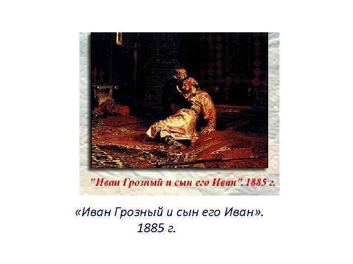  «Иван Грозный и сын его Иван» . 1885 г. 