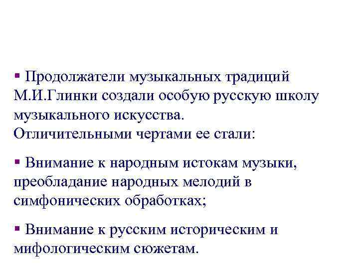 § Продолжатели музыкальных традиций М. И. Глинки создали особую русскую школу музыкального искусства. Отличительными