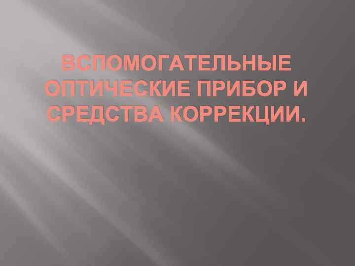 ВСПОМОГАТЕЛЬНЫЕ ОПТИЧЕСКИЕ ПРИБОР И СРЕДСТВА КОРРЕКЦИИ. 