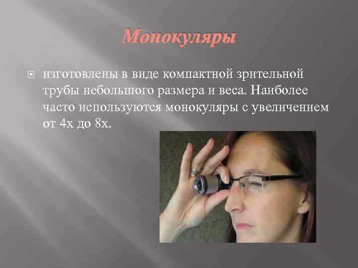 Монокуляры изготовлены в виде компактной зрительной трубы небольшого размера и веса. Наиболее часто используются