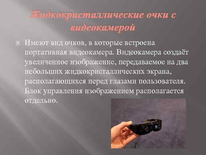 Жидкокристаллические очки с видеокамерой Имеют вид очков, в которые встроена портативная видеокамера. Видеокамера создаёт