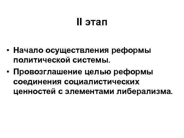 II этап • Начало осуществления реформы политической системы. • Провозглашение целью реформы соединения социалистических