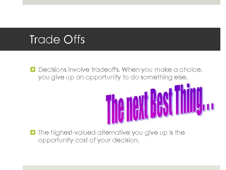 Trade Offs Decisions involve tradeoffs. When you make a choice, you give up an