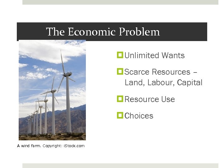 The Economic Problem Unlimited Wants Scarce Resources – Land, Labour, Capital Resource Use Choices