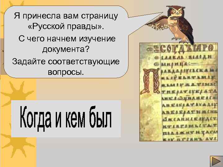 Я принесла вам страницу «Русской правды» . С чего начнем изучение документа? Задайте соответствующие