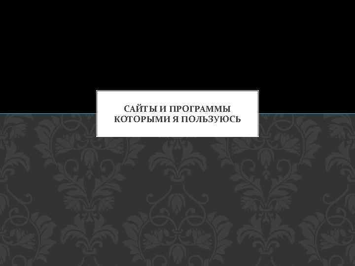 САЙТЫ И ПРОГРАММЫ КОТОРЫМИ Я ПОЛЬЗУЮСЬ 