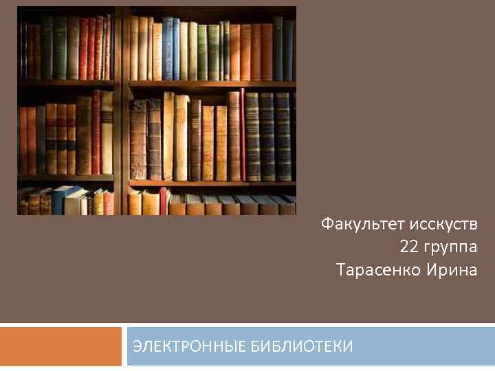 Факультет исскуств 22 группа Тарасенко Ирина ЭЛЕКТРОННЫЕ БИБЛИОТЕКИ 