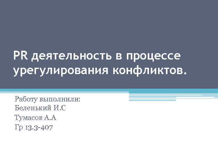 PR деятельность в процессе урегулирования конфликтов. Работу выполнили: Беленький И. С Тумасов А. А