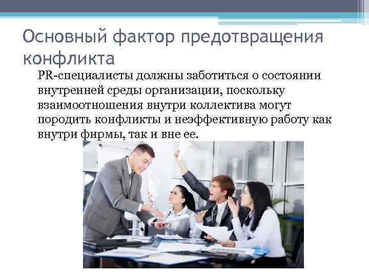 Основный фактор предотвращения конфликта PR-специалисты должны заботиться о состоянии внутренней среды организации, поскольку взаимоотношения