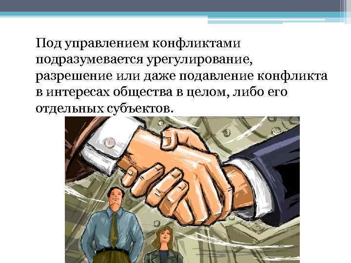 Под управлением конфликтами подразумевается урегулирование, разрешение или даже подавление конфликта в интересах общества в