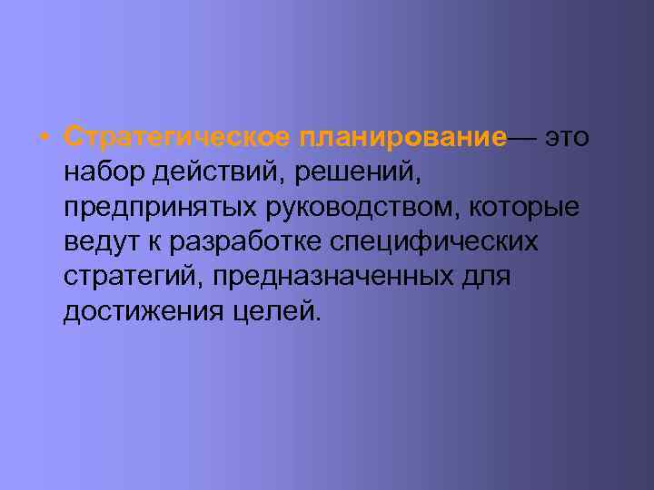  • Стратегическое планирование— это набор действий, решений, предпринятых руководством, которые ведут к разработке